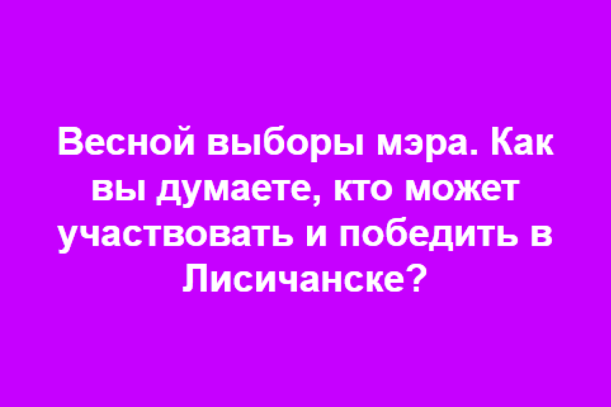 Кого жители Лисичанска готовы видеть главой города: Социальный опрос к весенним выборам мэра Кого жители Лисичанска готовы видеть главой города: Социальный опрос к весенним выборам мэра