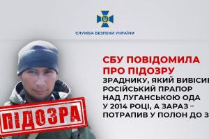 Служба безпеки України повідомила про підозру зраднику, який у 2014 році встановив російський прапор над Луганською ОДА, а нині потрапив у полон до ЗСУ